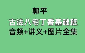 郭平，古法八宅丁香基础班，音频+讲义+图片全集