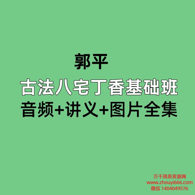 郭平,古法八宅丁香基础班,音频+讲义+图片全集