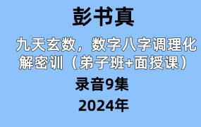 彭书真九天玄数数字八字调理化解密训（弟子班+面授课）￥9968录音9集