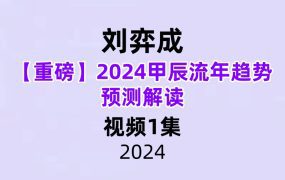 刘弈成【重磅】2024甲辰流年趋势预测解读视频1集76分钟