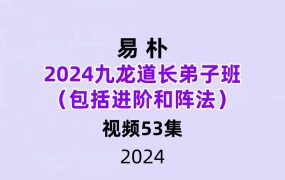 2024易朴九龙道长弟子班（包括进阶和阵法）53集视频