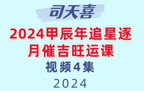 司天喜2024甲辰年追星逐月催吉旺运课视频4集+文档