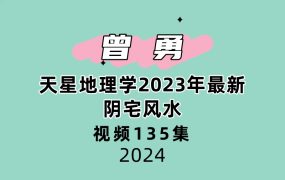曾勇天星地理学2023年最新视频全集135集视频阴宅风水