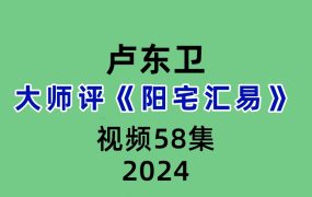 卢东卫评《阳宅汇易》58集讲解视频