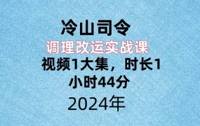 冷山司令调理改运实战课，视频1大集，时长1小时44分