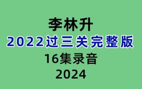李林升2022过三关完整版16集录音+文档