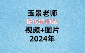 玉景老师秘传温帅法，视频+图片。