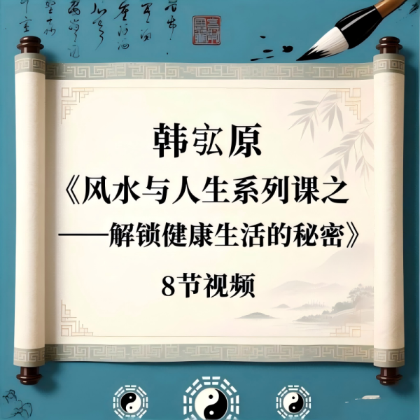 韩宖原 《风水与人生系列课之——解锁健康生活的秘密》8节视频